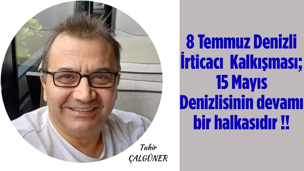 8 Temmuz Denizli İrticacı  Kalkışması;  15 Mayıs Denizlisinin devamı bir halkasıdır !!